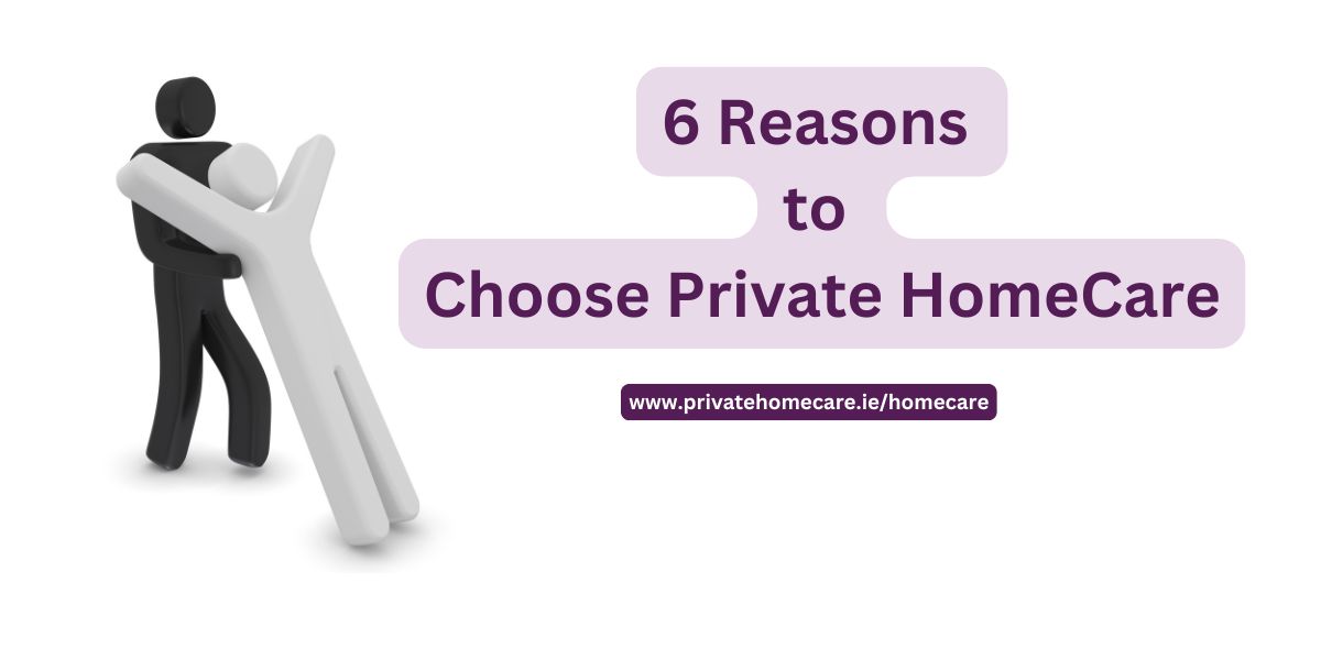 6 Reasons to Choose Private Home Care